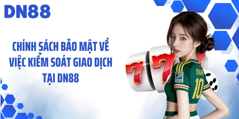 Chính sách bảo mật về việc kiểm soát giao dịch tại DN88